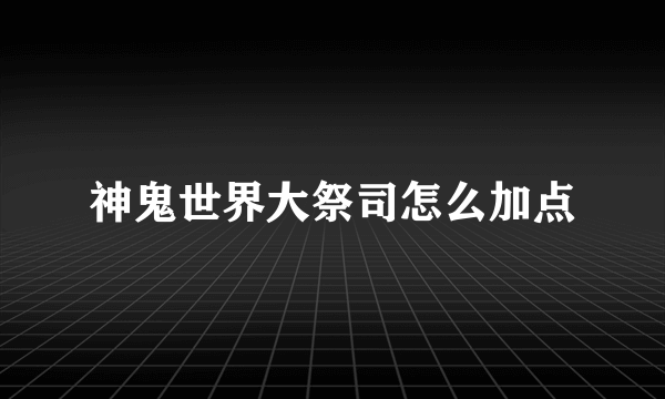 神鬼世界大祭司怎么加点