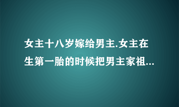 女主十八岁嫁给男主.女主在生第一胎的时候把男主家祖宗十八代都骂了个遍