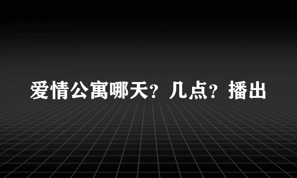 爱情公寓哪天？几点？播出