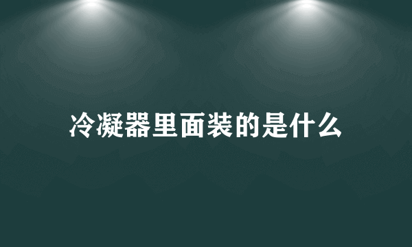 冷凝器里面装的是什么