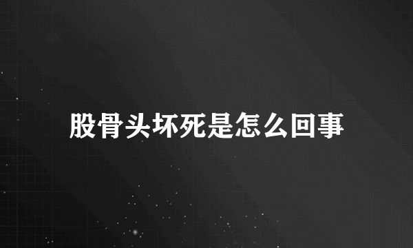 股骨头坏死是怎么回事