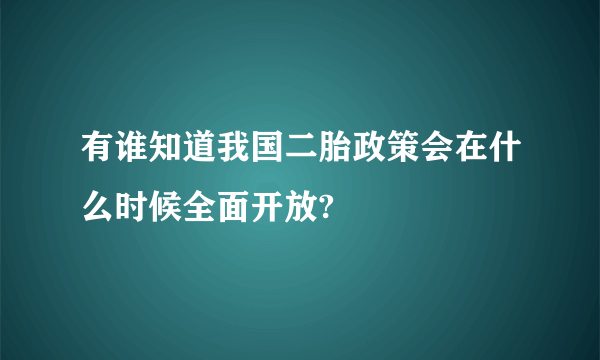 有谁知道我国二胎政策会在什么时候全面开放?