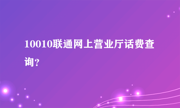 10010联通网上营业厅话费查询？