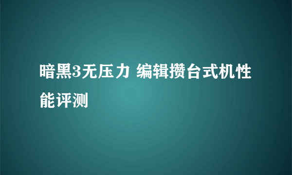 暗黑3无压力 编辑攒台式机性能评测