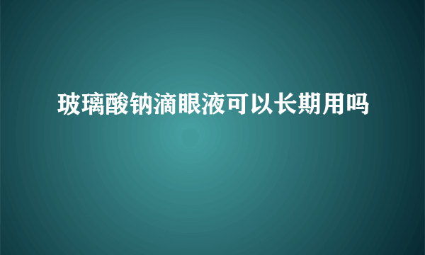 玻璃酸钠滴眼液可以长期用吗