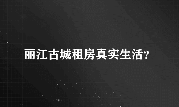 丽江古城租房真实生活？