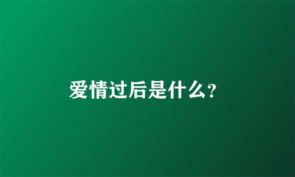 爱情过后是什么？