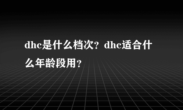 dhc是什么档次？dhc适合什么年龄段用？