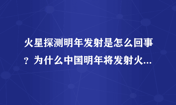 火星探测明年发射是怎么回事？为什么中国明年将发射火星探测器？