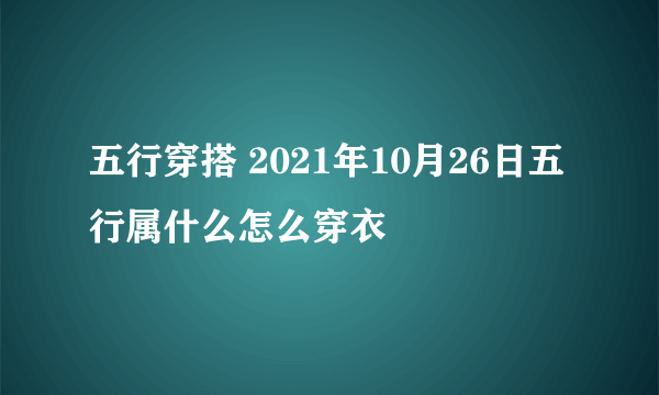 五行穿搭 2021年10月26日五行属什么怎么穿衣