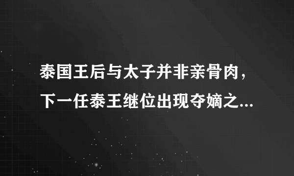 泰国王后与太子并非亲骨肉，下一任泰王继位出现夺嫡之争可能性有多大？