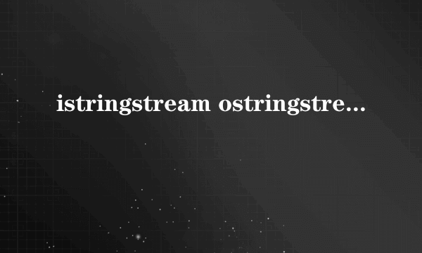 istringstream ostringstream，stringstream什么意思