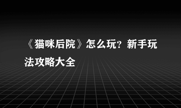 《猫咪后院》怎么玩？新手玩法攻略大全