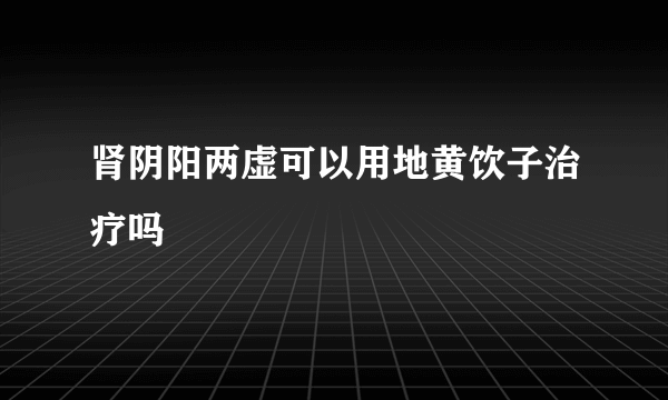 肾阴阳两虚可以用地黄饮子治疗吗