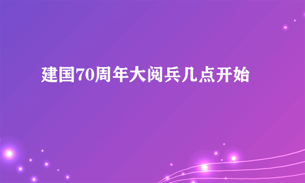 建国70周年大阅兵几点开始