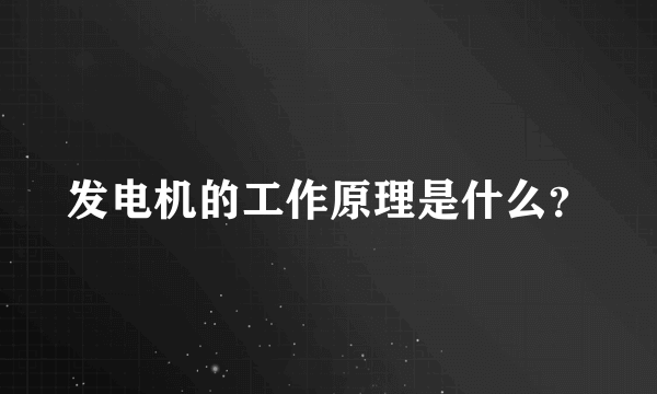 发电机的工作原理是什么？