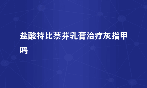 盐酸特比萘芬乳膏治疗灰指甲吗