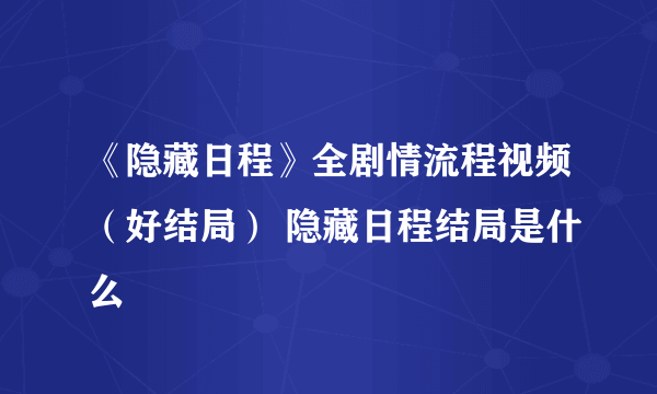 《隐藏日程》全剧情流程视频（好结局） 隐藏日程结局是什么