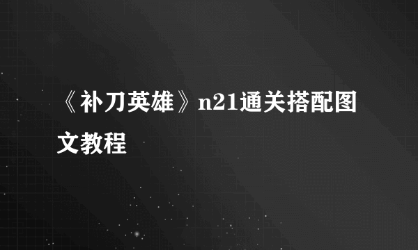 《补刀英雄》n21通关搭配图文教程