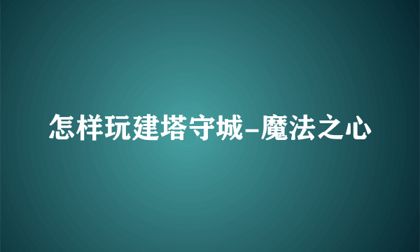 怎样玩建塔守城-魔法之心