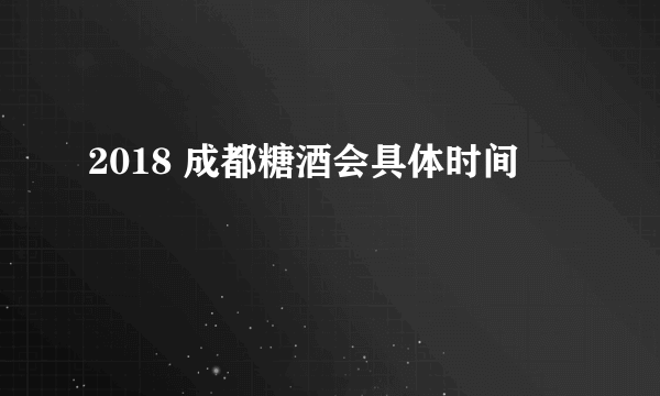 2018 成都糖酒会具体时间