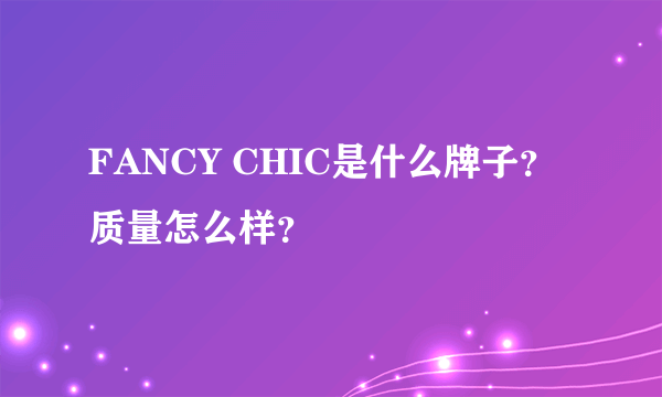 FANCY CHIC是什么牌子？质量怎么样？