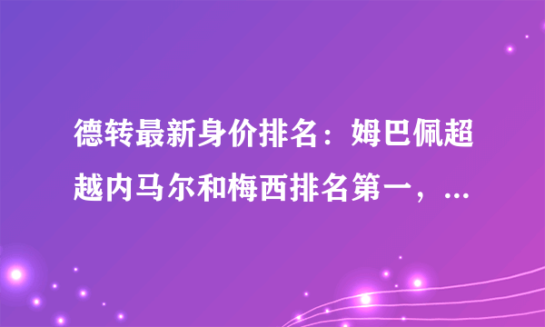 德转最新身价排名：姆巴佩超越内马尔和梅西排名第一，C罗无缘前十，对此你怎么看？