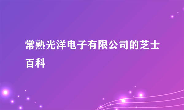 常熟光洋电子有限公司的芝士百科