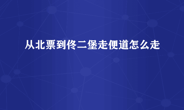 从北票到佟二堡走便道怎么走