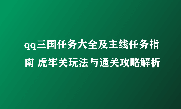 qq三国任务大全及主线任务指南 虎牢关玩法与通关攻略解析