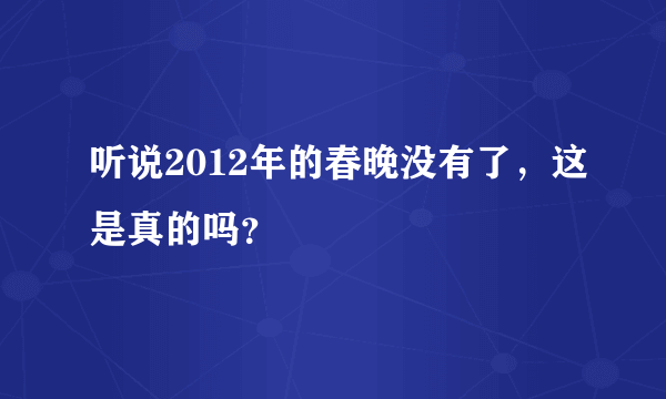 听说2012年的春晚没有了，这是真的吗？