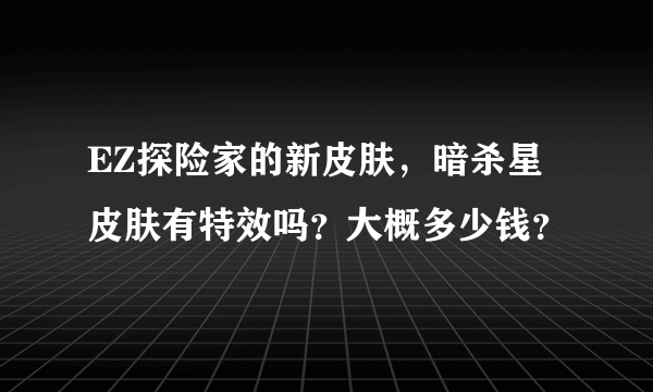 EZ探险家的新皮肤，暗杀星皮肤有特效吗？大概多少钱？