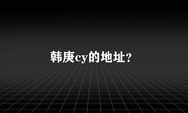 韩庚cy的地址？