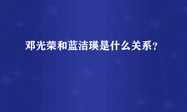 邓光荣和蓝洁瑛是什么关系？