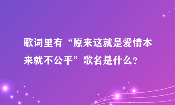 歌词里有“原来这就是爱情本来就不公平”歌名是什么？