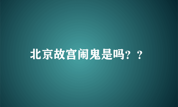 北京故宫闹鬼是吗？？