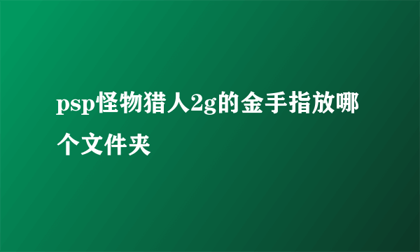 psp怪物猎人2g的金手指放哪个文件夹