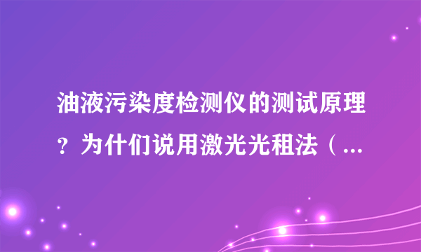 油液污染度检测仪的测试原理？为什们说用激光光租法（遮光式）方法能保证测量精度？ 国内有哪些厂家采用