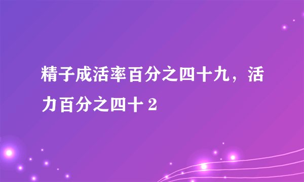 精子成活率百分之四十九，活力百分之四十２