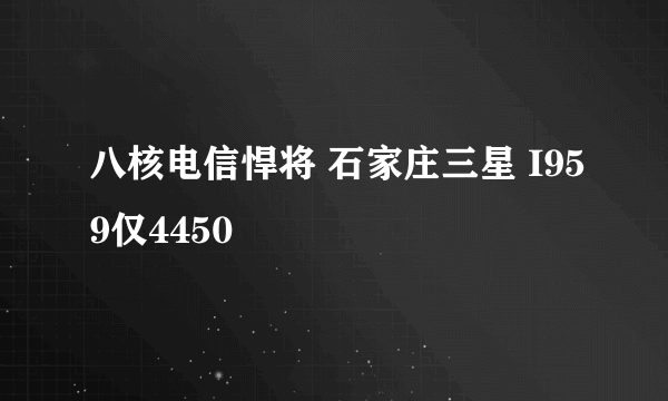 八核电信悍将 石家庄三星 I959仅4450