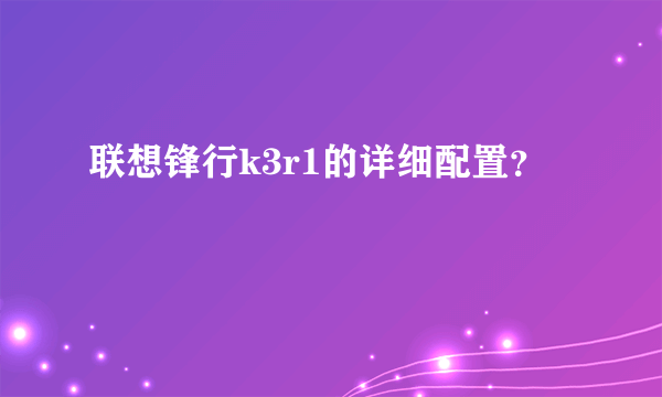 联想锋行k3r1的详细配置？