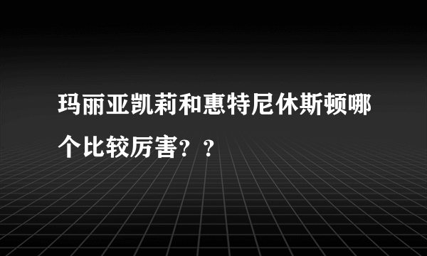 玛丽亚凯莉和惠特尼休斯顿哪个比较厉害？？