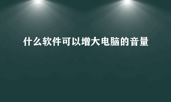 什么软件可以增大电脑的音量