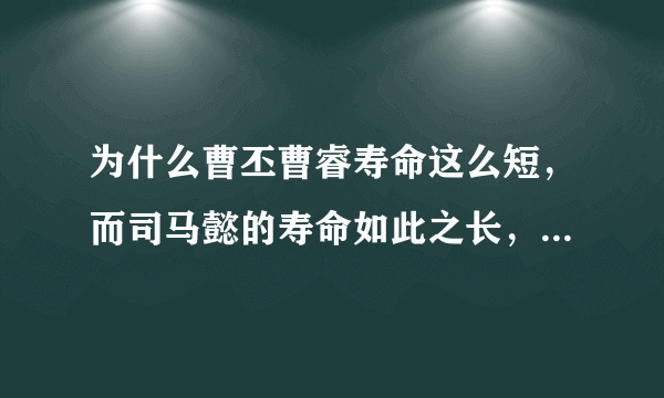 为什么曹丕曹睿寿命这么短，而司马懿的寿命如此之长，有两个原因