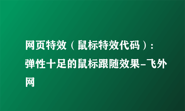 网页特效（鼠标特效代码）:弹性十足的鼠标跟随效果-飞外网