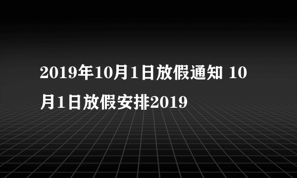 2019年10月1日放假通知 10月1日放假安排2019