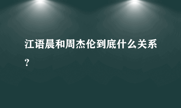 江语晨和周杰伦到底什么关系？