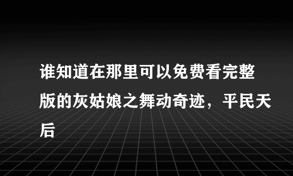 谁知道在那里可以免费看完整版的灰姑娘之舞动奇迹，平民天后