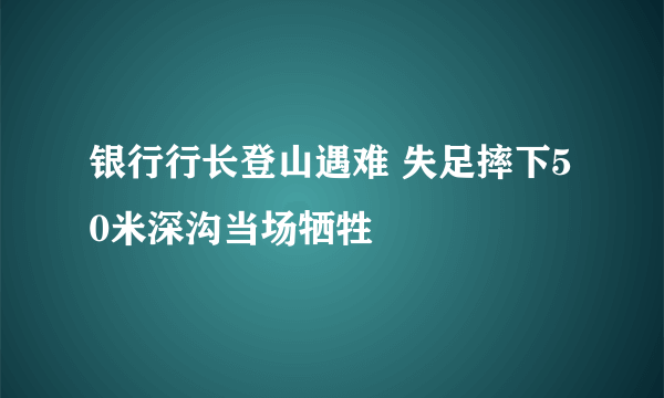 银行行长登山遇难 失足摔下50米深沟当场牺牲