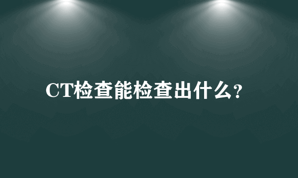 CT检查能检查出什么？